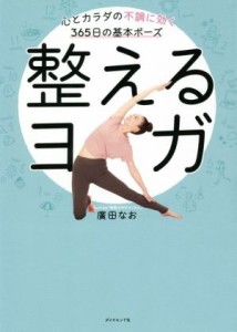 【中古】 整えるヨガ 心とカラダの不調に効く３６５日の基本ポーズ／廣田なお(著者)