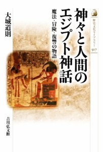 【中古】 神々と人間のエジプト神話 魔法・冒険・復讐の物語 歴史文化ライブラリー５１７／大城道則(著者)