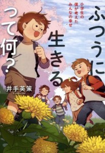 【中古】 ふつうに生きるって何？ 小学生の僕が考えたみんなの幸せ／井手英策(著者)