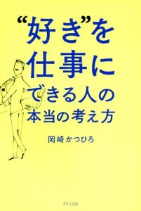 【中古】 “好き”を仕事にできる人の本当の考え方／岡崎かつひろ(著者)