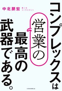 【中古】 コンプレックスは営業の最高の武器である。／中北朋宏(著者)