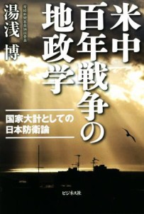 【中古】 米中百年戦争の地政学 国家大計としての日本防衛論／湯浅博(著者)