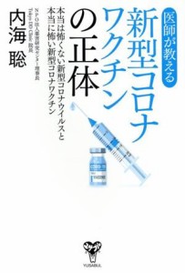 【中古】 医師が教える新型コロナワクチンの正体 本当は怖くない新型コロナウイルスと本当に怖い新型コロナワクチン／内海聡(著者)