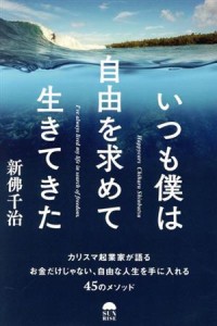 【中古】 いつも僕は自由を求めて生きてきた カリスマ起業家が語るお金だけじゃない、自由な人生を手に入れる４５のメソッド／新佛千治(