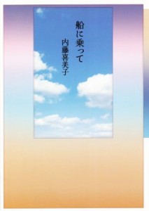 【中古】 船に乗って 内藤喜美子詩集／内藤喜美子(著者)