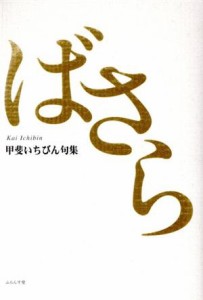 【中古】 甲斐いちびん句集　ばさら／甲斐いちびん(著者)