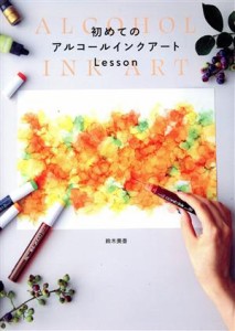 【中古】 初めてのアルコールインクアートＬｅｓｓｏｎ／鈴木美香(著者)