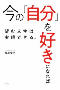 【中古】 今の「自分」を好きになれば望む人生は実現できる。／吉川聖弓(著者)