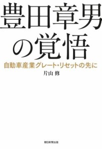 【中古】 豊田章男の覚悟　自動車産業グレート・リセットの先に／片山修(著者)