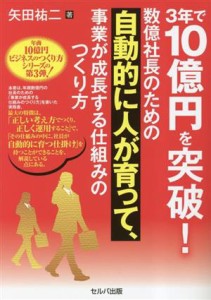 【中古】 ３年で１０億円を突破！数億社長のための自動的に人が育って、事業が成長する仕組みのつくり方／矢田祐二(著者)