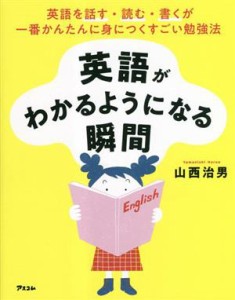 【中古】 英語がわかるようになる瞬間 英語を話す・読む・書くが一番かんたんに身につくすごい勉強法／山西治男(著者)