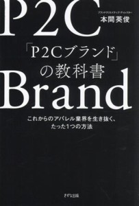 【中古】 Ｐ２Ｃブランドの教科書 これからのアパレル業界を生き抜く、たった１つの方法／本間英俊(著者)