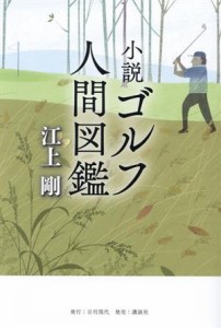 【中古】 小説　ゴルフ人間図鑑／江上剛(著者)