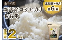 【ふるさと納税】【定期便6ヶ月毎月お届け】【2024年先行予約】【令和6年産新米】新潟県産 コシヒカリ「七谷米」無洗米 2kg 従来品種 窒