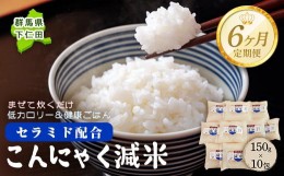 【ふるさと納税】＜定期便6ヶ月＞ こんにゃく減米 150g×10包　混ぜて炊くだけで低カロリー＆健康ごはん 冷凍可能セラミド配合 群馬県下