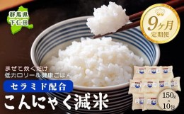 【ふるさと納税】＜定期便9ヶ月＞ こんにゃく減米 150g×10包　混ぜて炊くだけで低カロリー＆健康ごはん 冷凍可能セラミド配合 群馬県下