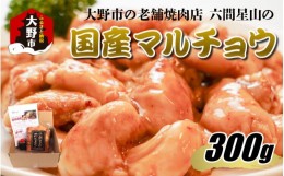 【ふるさと納税】大野市の老舗焼肉店 六間星山の「国産マルチョウ300g 味付け つけダレ付」（冷凍）