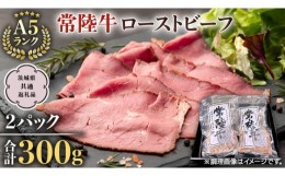 【ふるさと納税】【常陸牛】佐藤さんの A5 ローストビーフ 2パック 合計 300g   (茨城県共通返礼品)  常陸牛 牛肉 肉 お肉 ブランド牛 国