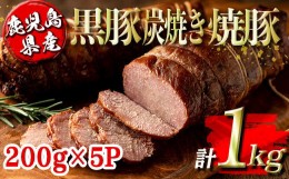 【ふるさと納税】isa489 鹿児島県産黒豚炭焼き焼豚(計1kg・200g×5P) 鹿児島 国産 九州産 黒豚 豚肉 焼き豚 焼豚 味付き 惣菜 おかず 弁