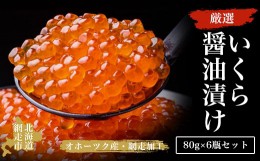 【ふるさと納税】厳選いくら醤油漬け80g×6瓶セット（オホーツク海産・網走加工） ABAO2164