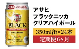 【ふるさと納税】【定期便6ヶ月】アサヒ　ブラックニッカ　クリア　ハイボール　350ml缶×24本　計144本※着日指定不可