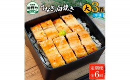 【ふるさと納税】田野町産うなぎの白焼き(大) 3尾×6回 定期便 6ヶ月 定期コース 1尾あたり120〜150g タレ付き 山椒付き うなぎ 鰻 ウナ