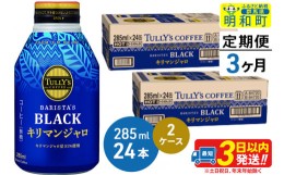 【ふるさと納税】《定期便3ヶ月》タリーズバリスタズブラック キリマンジャロ ＜285ml×24本＞【2ケース】