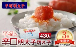 【ふるさと納税】【定期便】平塚の辛口明太子切れ子(430g)　3回（毎月）コース 06T-008