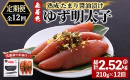 【ふるさと納税】＜定期便・全12回(連続)＞プチプチ粒感！熟成 たまり醤油漬け 無着色 ゆず明太子3本入り(総量2.52kg・210g×12回) 国産 