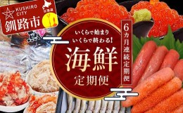 【ふるさと納税】【6ヶ月連続定期便】釧路市海鮮定期便 いくらで始まりいくらで終わる！ いくら 魚 かに 蟹 カニ イクラ 定期 秋鮭いくら