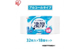 【ふるさと納税】ウェットティッシュ 凄厚ウェットティッシュ アルコールタイプ 32枚×18個 WTP-32A3P アイリスオーヤマ ウェット ティッ