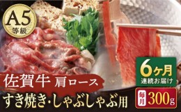 【ふるさと納税】【6回定期便】A5等級 佐賀牛 肩ロース すき焼き・しゃぶしゃぶ用 300g /ナチュラルフーズ [UBH063]