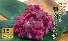 【ふるさと納税】ペットフード 鹿肉ミンチ 1.5kg（500g×3袋） 猫 犬 おやつ