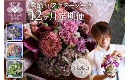 【ふるさと納税】【定期便：毎月1回×12ヶ月】花のある生活〜小松弘典が手がける季節を感じるブーケ〜