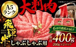 【ふるさと納税】【6回定期便】A5ランク 飛騨牛 しゃぶしゃぶ用 400g（200g×2）総計2,400g【有限会社マルゴー】牛肉 和牛 国産 [MBE068]