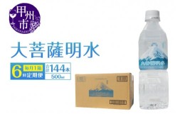 【ふるさと納税】【6回定期便】大菩薩明水 500ml×24本（1箱）×6ヶ月 計144本 ミネラルウォーター 飲料水 軟水（HK）D6-440