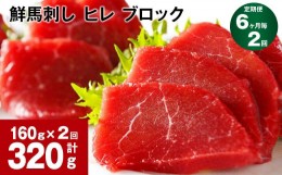 【ふるさと納税】【6ヶ月毎2回定期便】鮮馬刺し ヒレ ブロック 計約320g（約160g×2回）