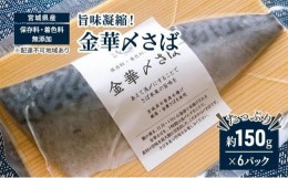 【ふるさと納税】旨味凝縮！金華〆さば（石巻産・保存料、着色料無添加）たっぷり約150gx6パック