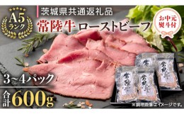 【ふるさと納税】【 お中元 熨斗付き 】 【 常陸牛 】  佐藤さんの A5ローストビーフ 3〜4パック 合計 600g （茨城県共通返礼品） 常陸牛