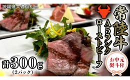 【ふるさと納税】【 お中元熨斗付き 】【 常陸牛 】厳選 A5 ランク ローストビーフ 300g （茨城県共通返礼品） 常陸牛 牛肉 肉 お肉 ブラ