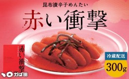 【ふるさと納税】【かば田】昆布漬 辛子めんたい 『赤い衝撃』 300g 明太子 たらこ