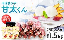 【ふるさと納税】022-853 冷凍 焼き芋 ！ 甘太くん 計約1.5kg (250g×6袋) 【贈答用】 さつまいも やきいも