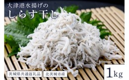 【ふるさと納税】大津港水揚げのしらす干し １kg（茨城県共通返礼品・北茨城市産）