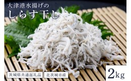 【ふるさと納税】大津港水揚げのしらす干し ２kg（茨城県共通返礼品・北茨城市産）