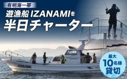 【ふるさと納税】「遊漁船 IZANAMI」を 半日 チャーター ！/ 有明海 一帯 最大10名様まで