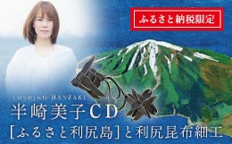 【ふるさと納税】ふるさと納税限定☆半崎美子CD 〜ふるさと利尻島〜 と利尻昆布細工セット