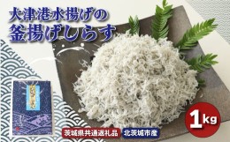 【ふるさと納税】大津港水揚げの釜揚げしらす １kg（茨城県共通返礼品・北茨城市産）