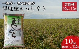 【ふるさと納税】【12ヶ月連続】一等米 津軽産まっしぐら10kg（精米）×12回【定期便】　【注文後精米・青森県産】