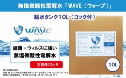 【ふるさと納税】無塩微酸性電解水「WAVE」給水タンク10L（定期便12ヶ月）
