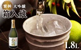 【ふるさと納税】繁桝 大吟醸箱入娘 1800ｍｌ【酒作りの贅を尽くした華やかな香りと味わい】